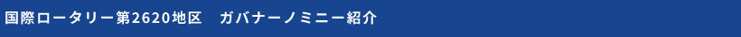 国際ロータリー第2620地区 ガバナーノミニー紹介 国際ロータリー第2620地区 ガバナーノミニー紹介